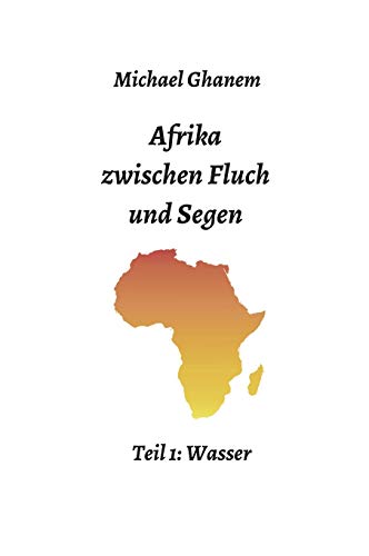 Afrika zwischen Fluch und Segen: Teil 1: Wasser