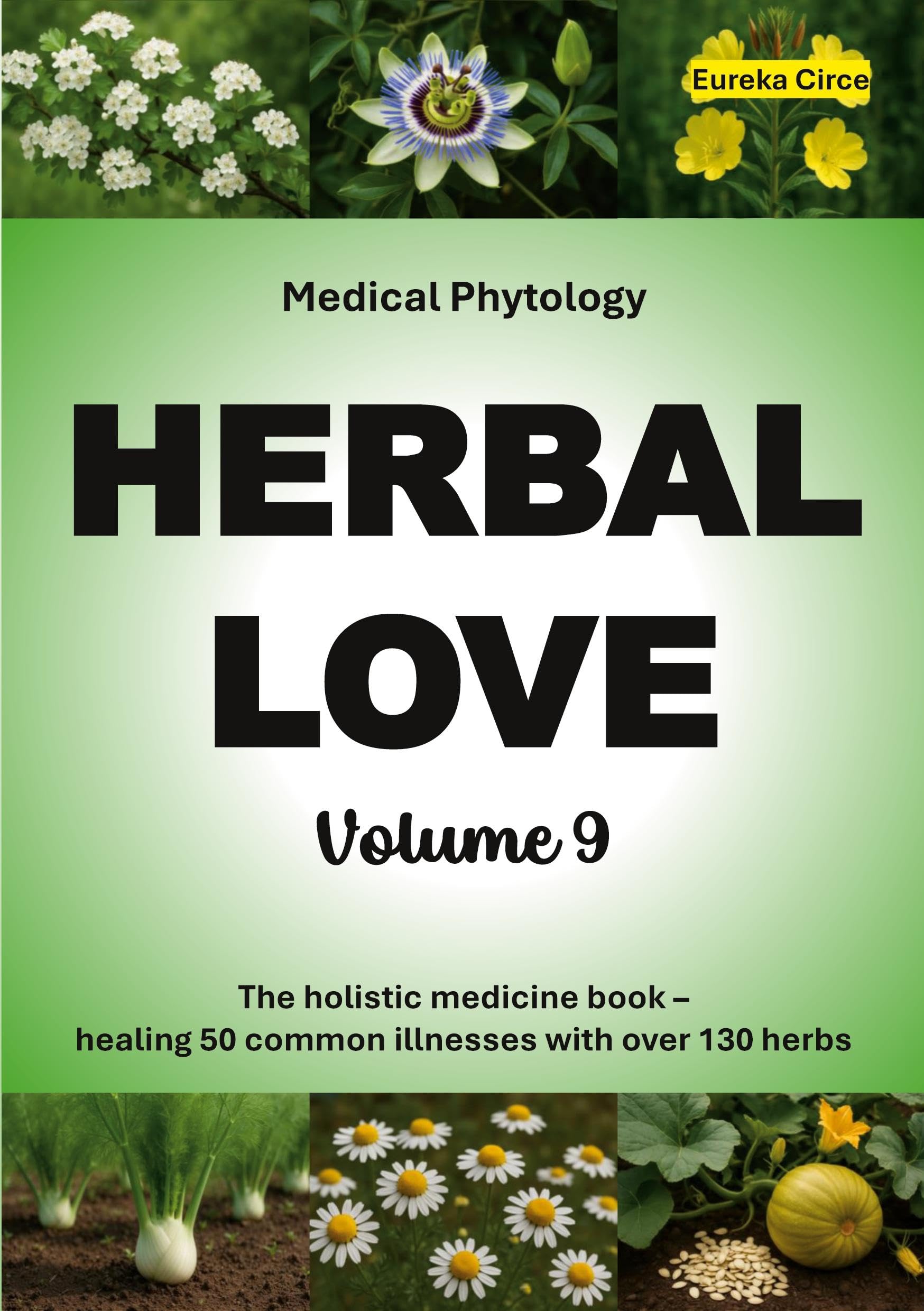 Herbal Love 9 (Medical Phytology): The holistic medicine book: Healing 50 common illnesses with over 130 herbs | Volume 9