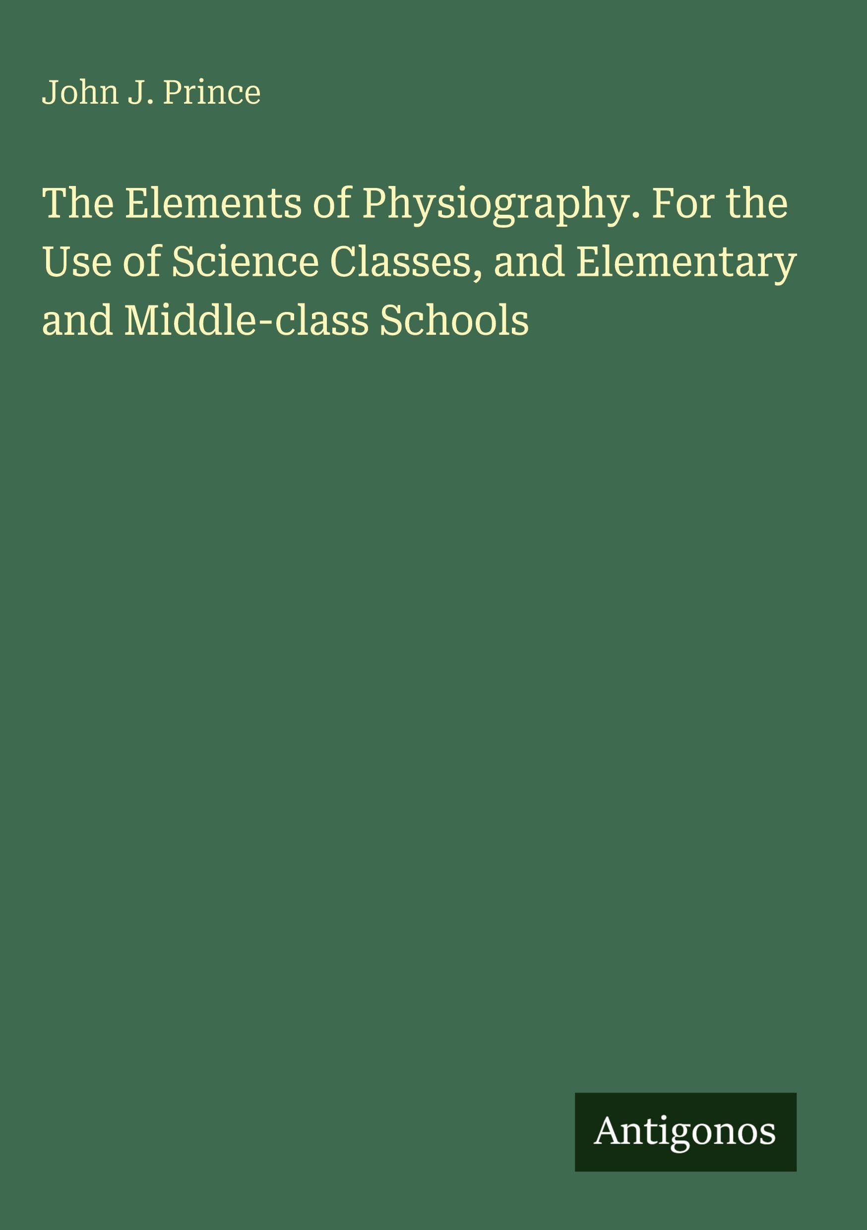 The Elements of Physiography. For the Use of Science Classes, and Elementary and Middle-class Schools