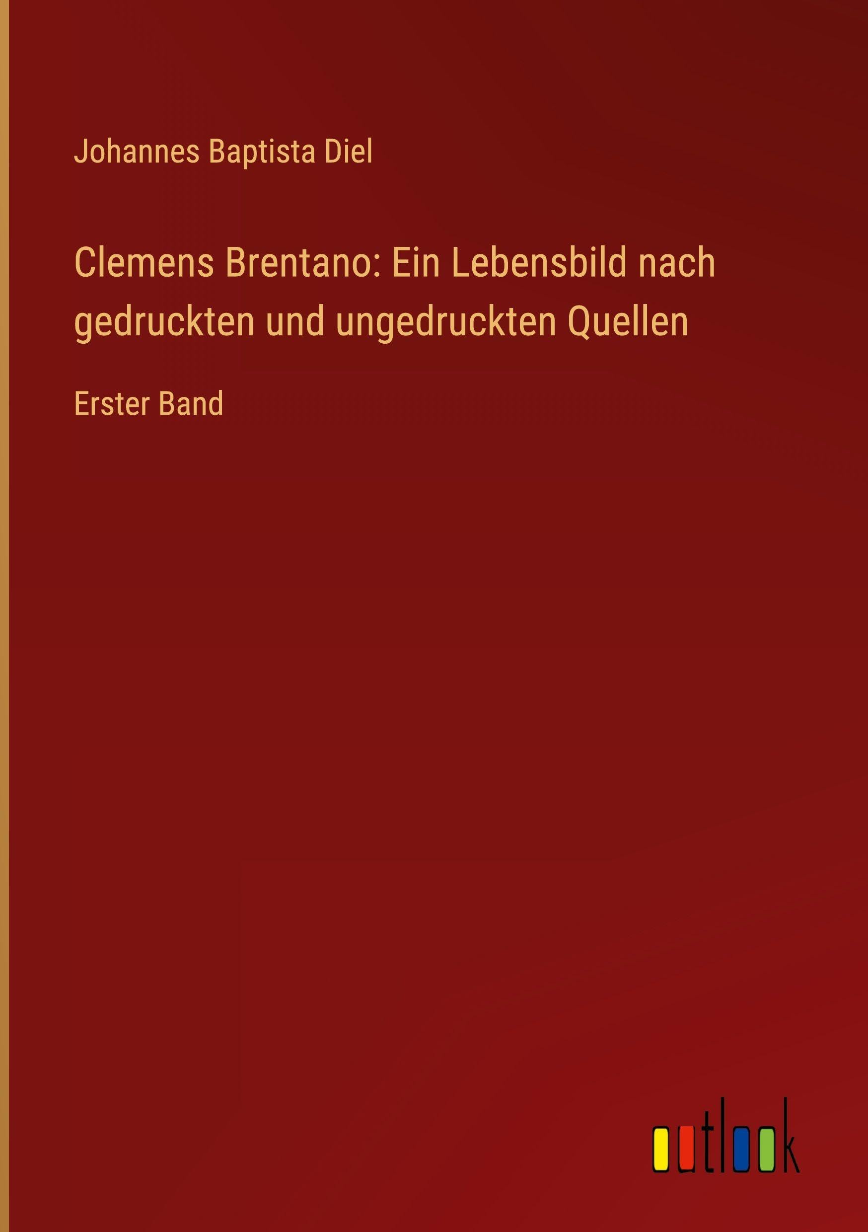Clemens Brentano: Ein Lebensbild nach gedruckten und ungedruckten Quellen: Erster Band