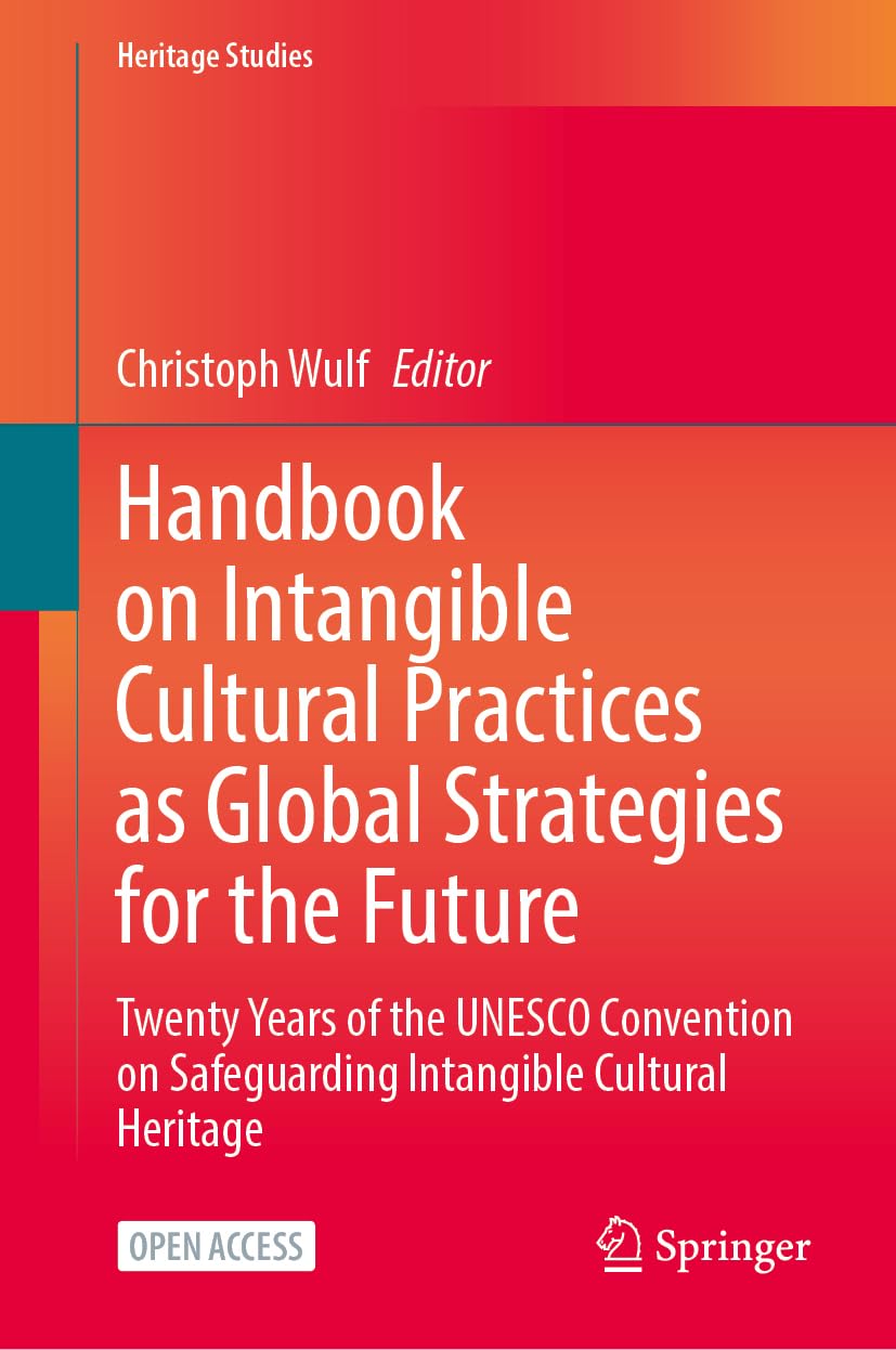 Handbook on Intangible Cultural Practices as Global Strategies for the Future: Twenty Years of the UNESCO Convention on Safeguarding Intangible Cultural Heritage (Heritage Studies)