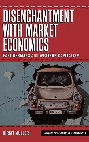 Disenchantment with Market Economics: East Germans and Western Capitalism (European Anthropology in Translation, Band 1)