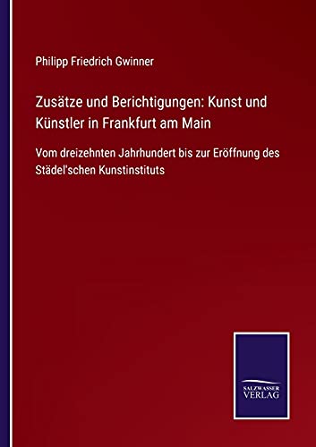 Zusätze und Berichtigungen: Kunst und Künstler in Frankfurt am Main: Vom dreizehnten Jahrhundert bis zur Eröffnung des Städel'schen Kunstinstituts