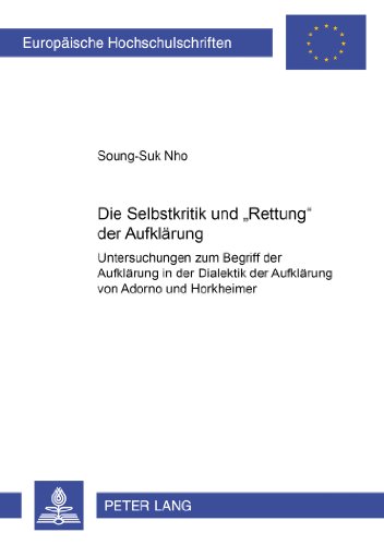 Die Selbstkritik und «Rettung» der Aufklärung: Untersuchungen zum Begriff der Aufklärung in der Dialektik der Aufklärung von Adorno und ... / Publications Universitaires Européennes)