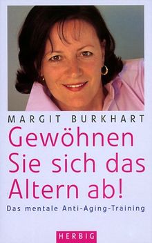 Gewöhnen sie sich das altern ab!: Das mentale Anti-Aging-Training. Wie die Psyche den Körper beeinflusst