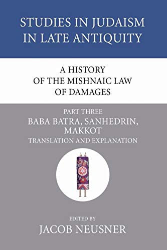 A History of the Mishnaic Law of Damages, Part 3: Baba Batra, Sanhedrin, Makkot (Studies in Judaism in Late Antiquity, Band 35)
