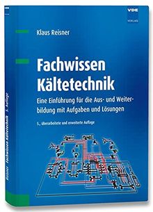 Fachwissen Kältetechnik: Eine Einführung für die Aus- und Weiterbildung mit Aufgaben und Lösungen