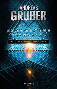 Apocalypse Marseille: 13 utopische Geschichten - von Steampunk bis Science Fiction (Andreas Gruber Erzählbände)