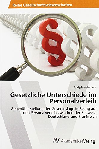 Gesetzliche Unterschiede im Personalverleih: Gegenüberstellung der Gesetzeslage in Bezug auf den Personalverleih zwischen der Schweiz, Deutschland und Frankreich