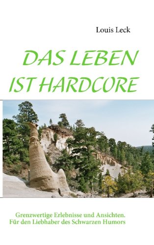 Das Leben ist Hardcore: Grenzwertige Erlebnisse und Ansichten