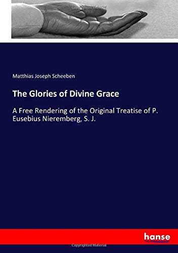 The Glories of Divine Grace: A Free Rendering of the Original Treatise of P. Eusebius Nieremberg, S. J.