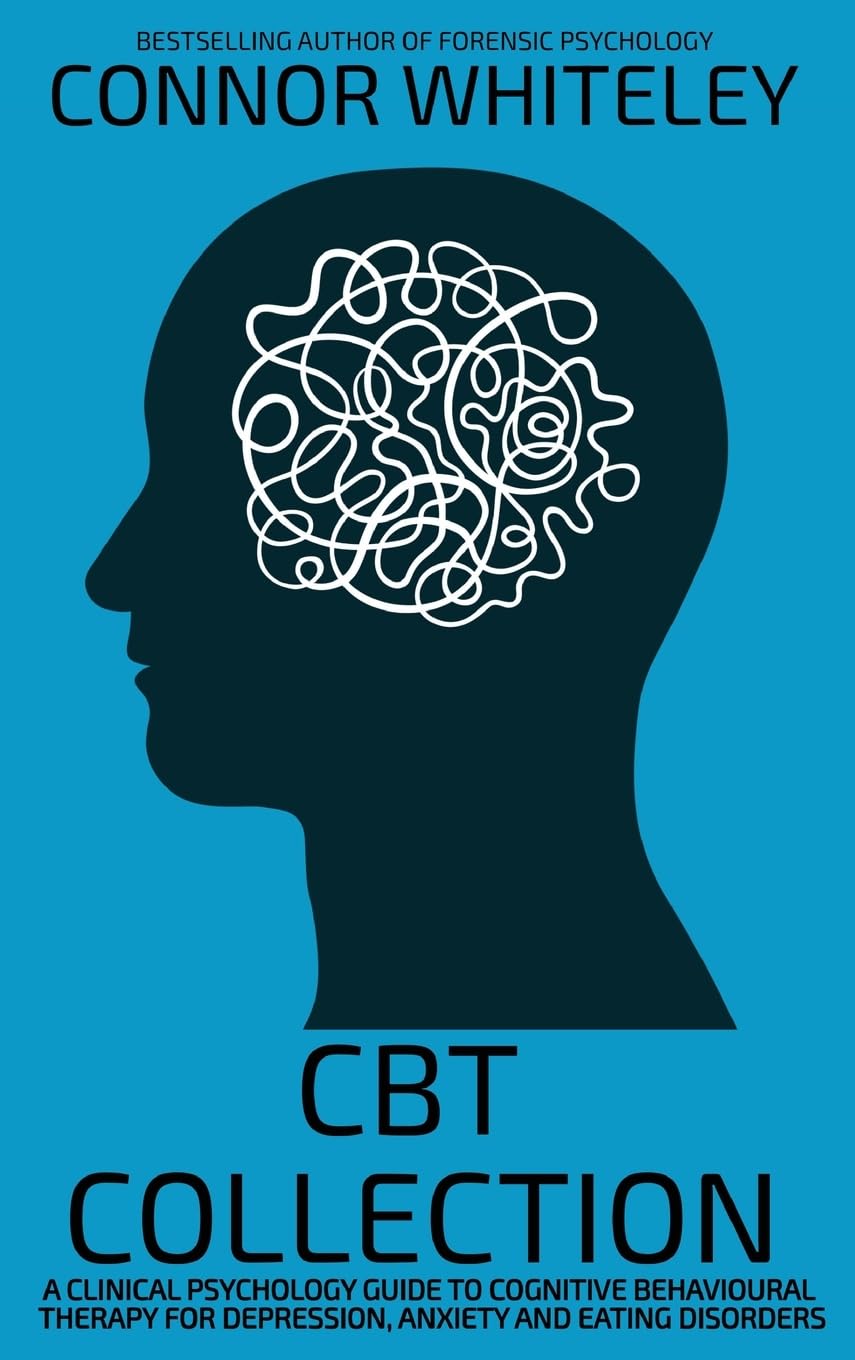 CBT Collection: A Clinical Psychology Guide To Cognitive Behavioural Therapy For Depression, Anxiety and Eating Disorders (Introductory)