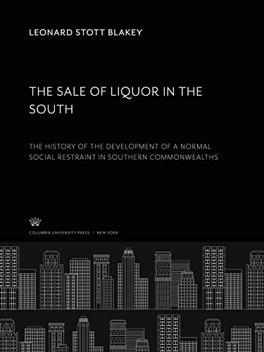 The Sale of Liquor in the South. the History of the Development of a Normal Social Restraint in Southern Commonwealths