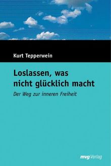 Loslassen, was nicht glücklich macht - Der Weg zur inneren Freiheit