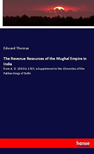 The Revenue Resources of the Mughal Empire in India: from A. D. 1593 to 1707; a Supplement to the Chronicles of the Pathan Kings of Delhi