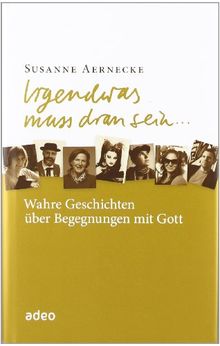 Irgendwas muss dran sein: Wahre Geschichten über Begegnungen mit Gott