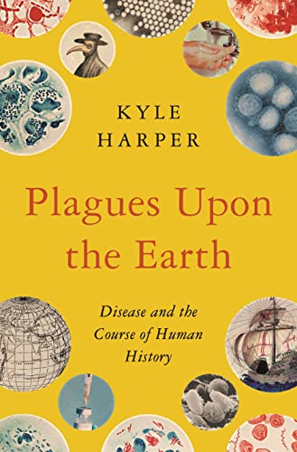 Kyle Harper Plagues Upon The Earth, Disease And The Course Of Human History (The Princeton Economic History Of The Western World, 46)