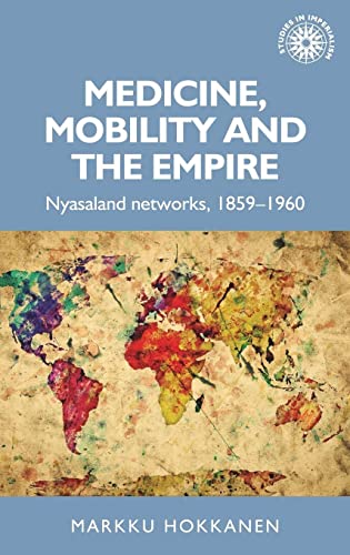 Medicine, Mobility and the Empire: Nyasaland Networks, 1859-1960 (Studies in Imperialism)