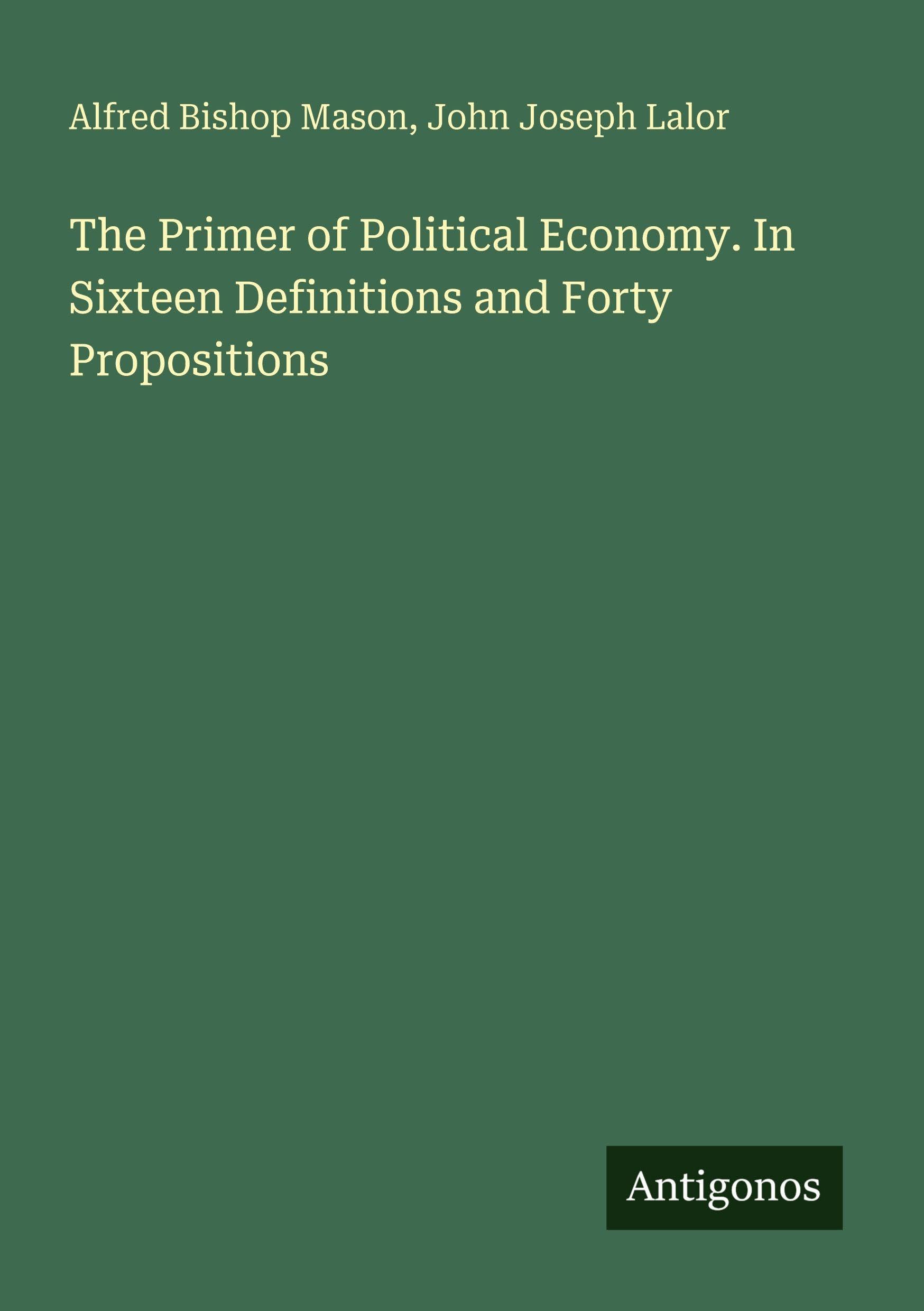 The Primer of Political Economy. In Sixteen Definitions and Forty Propositions