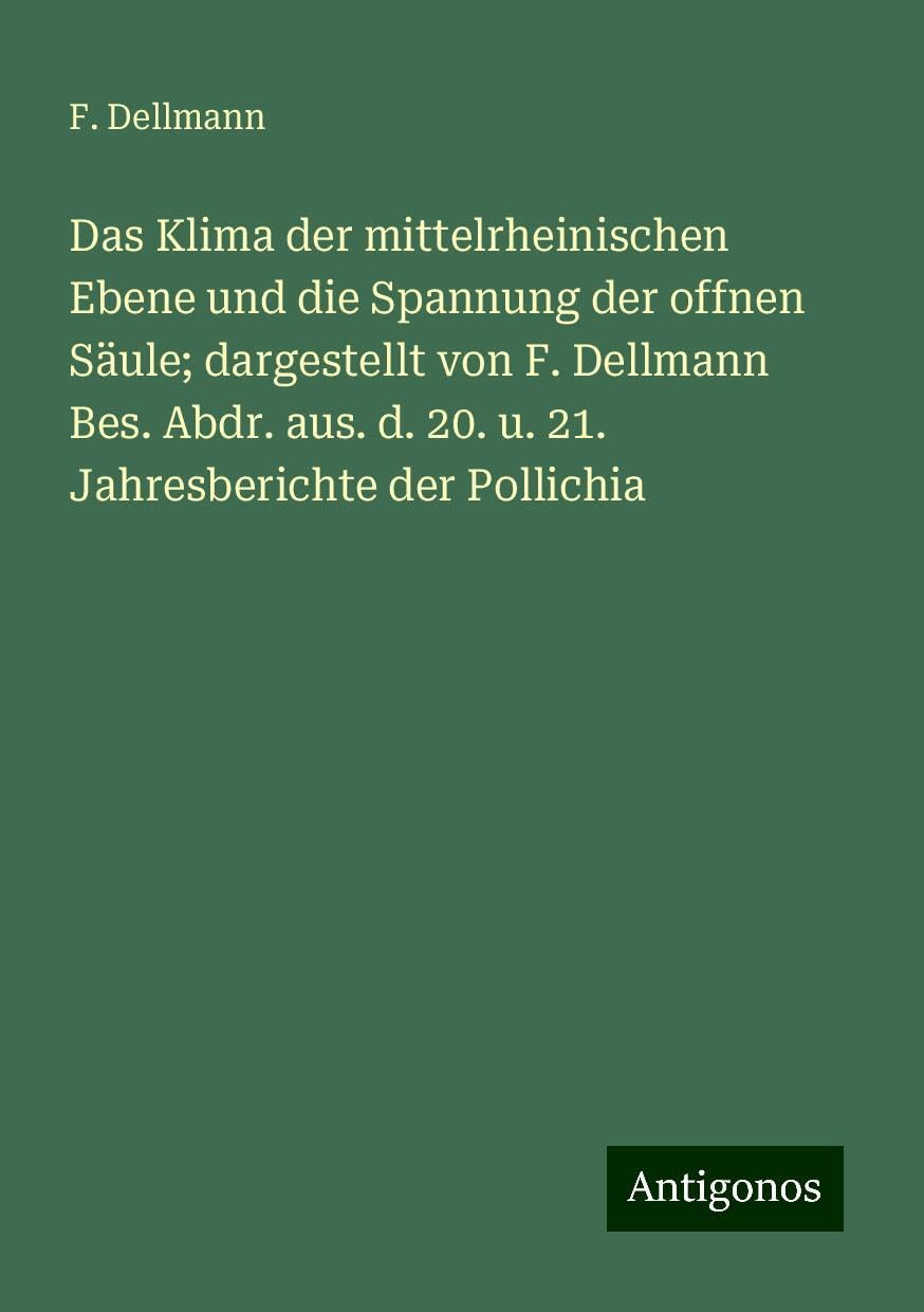 Das Klima der mittelrheinischen Ebene und die Spannung der offnen Säule; dargestellt von F. Dellmann Bes. Abdr. aus. d. 20. u. 21. Jahresberichte der Pollichia