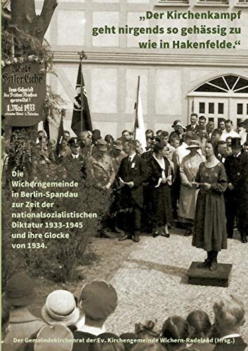Der Kirchenkampf geht nirgends so gehässig zu wie in Hakenfelde: Die Wicherngemeinde in Berlin-Spandau zur Zeit der nationalsozialistischen Diktatur 1933-1945 und ihre Glocke von 1934