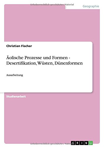 Äolische Prozesse und Formen - Desertifikation, Wüsten, Dünenformen: Ausarbeitung