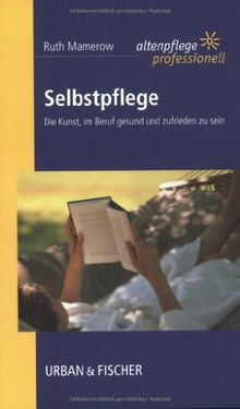 Selbstpflege: Die Kunst, im Beruf gesund und zufrieden zu sein. Altenpflege professionell.