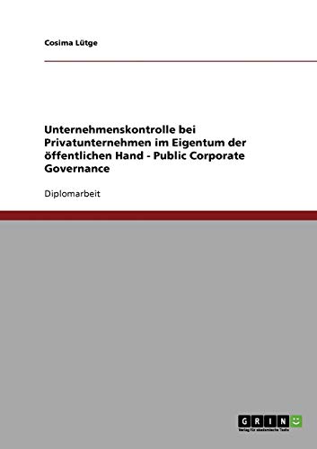 Public Corporate Governance. Unternehmenskontrolle bei Privatunternehmen im Eigentum der öffentlichen Hand: Lösungsansätze und Verbesserungsvorschläge