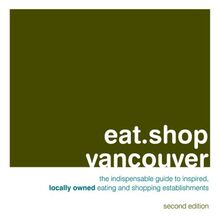 Eat.Shop Vancouver: An Encapsulated View of the Most Interesting, Inspired and Authentic Locally Owned Eating and Shopping Establishments in ... Owned Eating and Shopping (Eat.shop Guides)