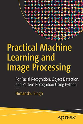 Practical Machine Learning and Image Processing: For Facial Recognition, Object Detection, and Pattern Recognition Using Python