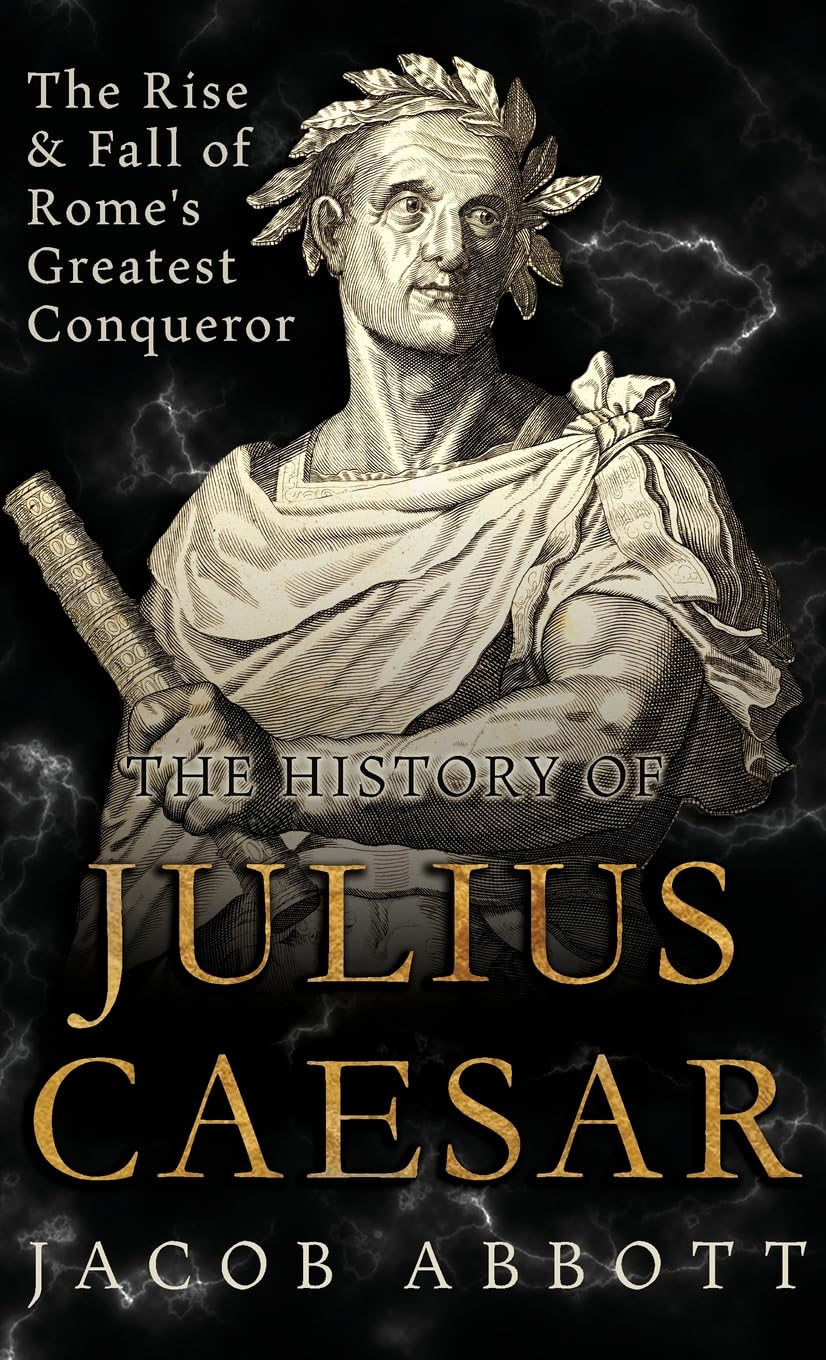 The Rise and Fall of Rome's Greatest Conqueror: The History of Julius Caesar