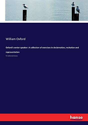 Oxford's senior speaker: A collection of exercises in declamation, recitation and representation: For advanced classes