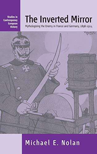 The Inverted Mirror: Mythologizing the Enemy in France and Germany 1898-1914 (Studies in Contemporary European History, Band 2)