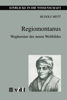 Regiomontanus. Wegbereiter des neuen Weltbildes (Einblicke in Die Wissenschaft)