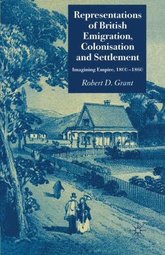 Representations of British Emigration, Colonisation and Settlement: Imagining Empire, 1800-1860