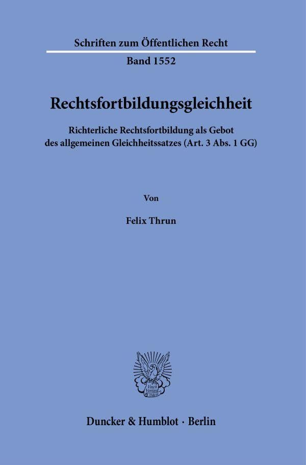 Rechtsfortbildungsgleichheit: Richterliche Rechtsfortbildung als Gebot des allgemeinen Gleichheitssatzes (Art. 3 Abs. 1 GG) (Schriften zum Öffentlichen Recht)