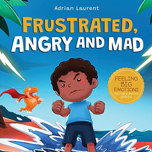 Frustrated, Angry and Mad: A Picture Book for Kids to Help Self Management of Frustration, Tantrums and Anger for Children, Toddlers and Preschoolers ... 3 to 5 (Feeling Big Emotions Picture Books)