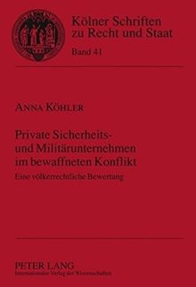 Private Sicherheits- und Militärunternehmen im bewaffneten Konflikt: Eine völkerrechtliche Bewertung (Kölner Schriften zu Recht und Staat)