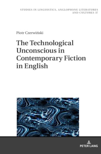 The Technological Unconscious in Contemporary Fiction in English (Studies in Linguistics, Anglophone Literatures and Cultures)