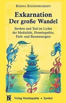 Exkarnation - Der große Wandel: Sterben und Tod im Lichte der Medialität, Homöopathie, Farb- und Baumenergien