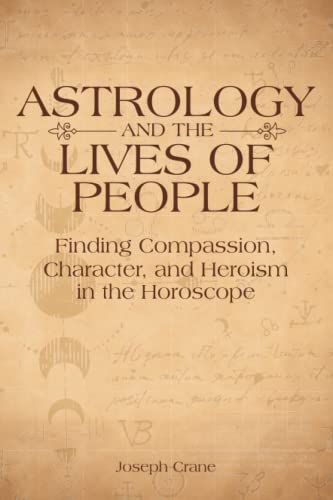 Joseph Crane Astrology And The Lives Of People, Finding Compassion, Character, And Heroism In The Horoscope