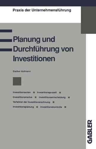 Planung und Durchführung von Investitionen: Investitionsarten, Investitionsprozeß, Investitionsmotive, Investitionsentscheidung, Verfahren der ... (Praxis der Unternehmensführung)