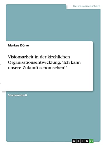 Visionsarbeit in der kirchlichen Organisationsentwicklung. Ich kann unsere Zukunft schon sehen!