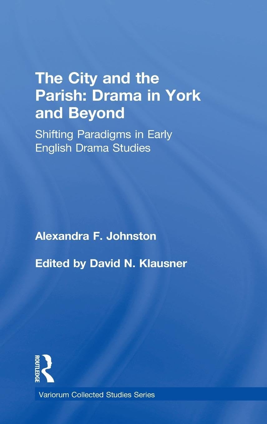 The City and the Parish: Drama in York and Beyond: Drama in York and Beyond: Shifting Paradigms in Early English Drama Studies (Variorum Collected Studies, Band 1062)