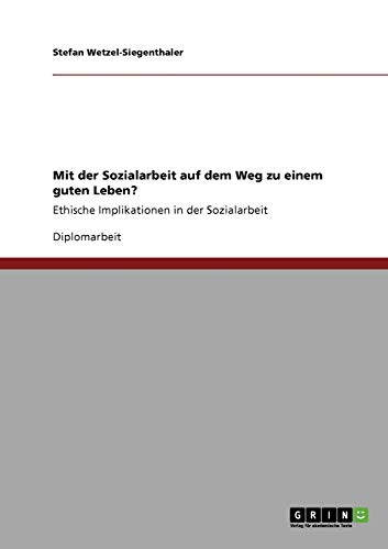 Mit der Sozialarbeit auf dem Weg zu einem guten Leben?: Ethische Implikationen in der Sozialarbeit