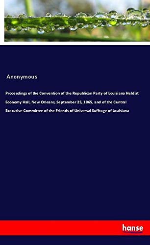 Proceedings of the Convention of the Republican Party of Louisiana Held at Economy Hall, New Orleans, September 25, 1865, and of the Central Executive ... Friends of Universal Suffrage of Louisiana