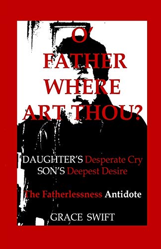 O' Father Where Art Thou?: Daughter's Desperate Cry Son's deepest desire Fatherlessness Antidote