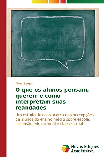 O que os alunos pensam, querem e como interpretam suas realidades: Um estudo de caso acerca das percepções de alunos do ensino médio sobre escola, ascensão educacional e classe social