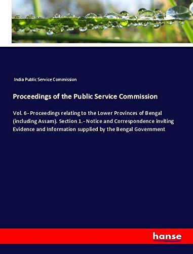 Proceedings of the Public Service Commission: Vol. 6- Proceedings relating to the Lower Provinces of Bengal (including Assam). Section 1.- Notice and ... Information supplied by the Bengal Government