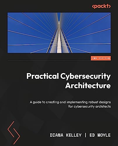 Practical Cybersecurity Architecture: A guide to creating and implementing robust designs for cybersecurity architects